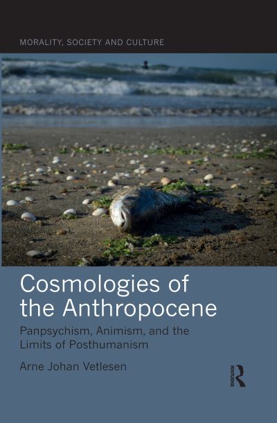 Cosmologies of the Anthropocene: Panpsychism, Animism, and the Limits of Posthumanism - Morality, Society and Culture - Vetlesen, Arne Johan (University of Oslo, Norway) - Books - Taylor & Francis Ltd - 9780367545345 - July 31, 2020