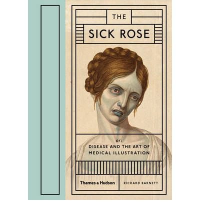 Cover for Richard Barnett · The Sick Rose: Or; Disease and the Art of Medical Illustration (Innbunden bok) (2014)