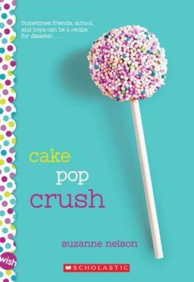 Cake Pop Crush: A Wish Novel - Wish - Suzanne Nelson - Books - Scholastic Inc. - 9780545857345 - February 23, 2016