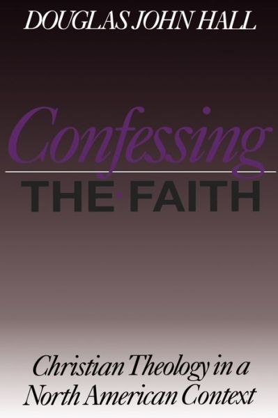 Cover for Douglas John Hall · Confessing the Faith: Christian Theology in a North American Context - Christian Theology in an American Context (Paperback Book) (1998)