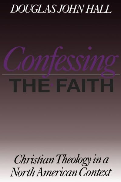 Confessing the Faith: Christian Theology in a North American Context - Christian Theology in an American Context - Douglas John Hall - Books - Augsburg Fortress Publishers - 9780800631345 - March 23, 1998