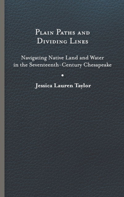 Cover for Jessica Lauren Taylor · Plain Paths and Dividing Lines: Navigating Native Land and Water in the Seventeenth-Century Chesapeake - Early American Histories (Hardcover Book) (2023)