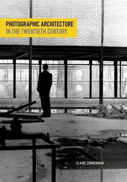 Photographic Architecture in the Twentieth Century - Claire Zimmerman - Książki - University of Minnesota Press - 9780816683345 - 1 maja 2014