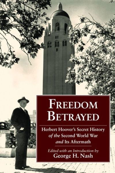 Freedom Betrayed: Herbert Hoover's Secret History of the Second World War and Its Aftermath - George H Nash - Books - Hoover Institution Press,U.S. - 9780817912345 - November 17, 2011