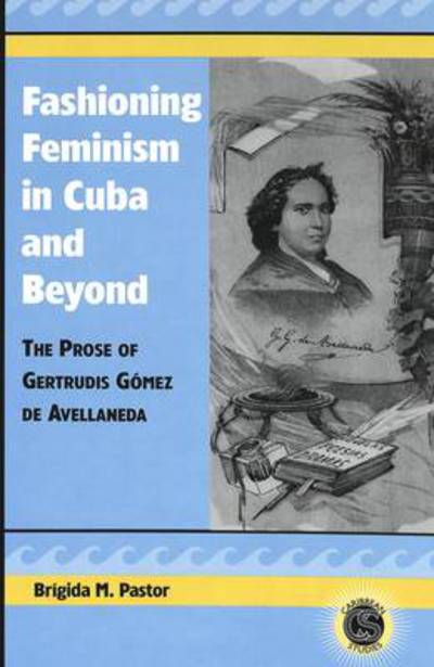 Cover for Brigida M. Pastor · Fashioning Feminism in Cuba and Beyond: The Prose of Gertrudis Gaomez De Avellaneda - Caribbean Studies (Hardcover Book) (2004)