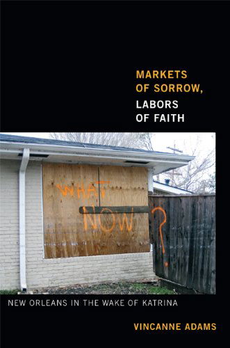 Cover for Vincanne Adams · Markets of Sorrow, Labors of Faith: New Orleans in the Wake of Katrina (Hardcover Book) (2013)