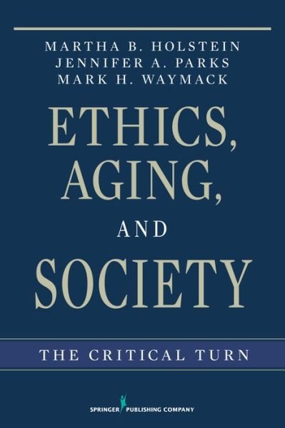 Ethics, Aging and Society: The Critical Turn - Martha B. Holstein - Libros - Springer Publishing Co Inc - 9780826116345 - 30 de noviembre de 2010