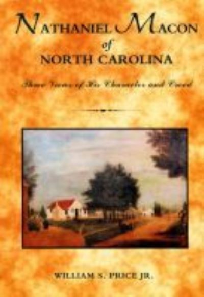 Nathaniel Macon of North Carolina: Three Views of His Character and Creed - William S. Price Jr. - Libros - North Carolina Office of Archives & Hist - 9780865263345 - 2008