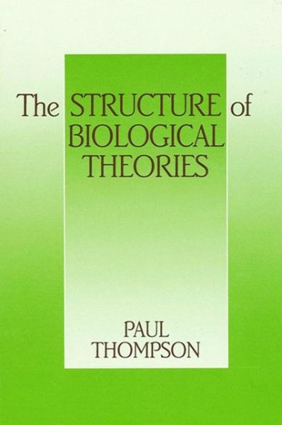 The Structure of Biological Theories (SUNY series in Philosophy and Biology) - Paul Thompson - Livres - SUNY Press - 9780887069345 - 16 mars 1989