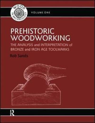 Cover for Rob Sands · Prehistoric Woodworking: The Analysis and Interpretation of Bronze and Iron Age Toolmarks - UCL Institute of Archaeology Publications (Paperback Book) (2009)