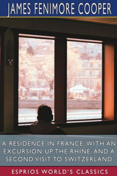 A Residence in France; With an Excursion Up the Rhine, and a Second Visit to Switzerland (Esprios Classics) - James Fenimore Cooper - Böcker - Blurb - 9781006337345 - 6 maj 2024