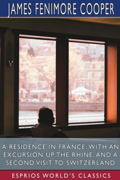 A Residence in France; With an Excursion Up the Rhine, and a Second Visit to Switzerland (Esprios Classics) - James Fenimore Cooper - Bücher - Blurb - 9781006337345 - 20. März 2024