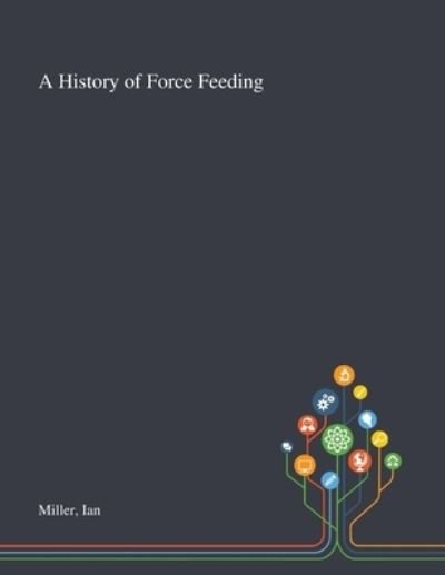 Cover for Ian Miller · A History of Force Feeding (Paperback Book) (2020)