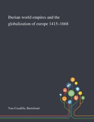 Cover for Bartolome Yun-Casalilla · Iberian World Empires and the Globalization of Europe 1415-1668 (Paperback Book) (2020)