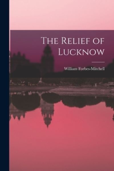 Cover for William Forbes-Mitchell · The Relief of Lucknow (Taschenbuch) (2021)