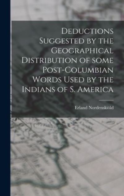 Cover for Erland 1877-1932 Nordenskioeld · Deductions Suggested by the Geographical Distribution of Some Post-Columbian Words Used by the Indians of S. America (Hardcover Book) (2021)