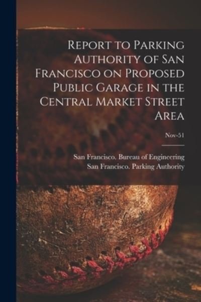 Cover for San Francisco (Calif ) Bureau of Eng · Report to Parking Authority of San Francisco on Proposed Public Garage in the Central Market Street Area; Nov-51 (Taschenbuch) (2021)