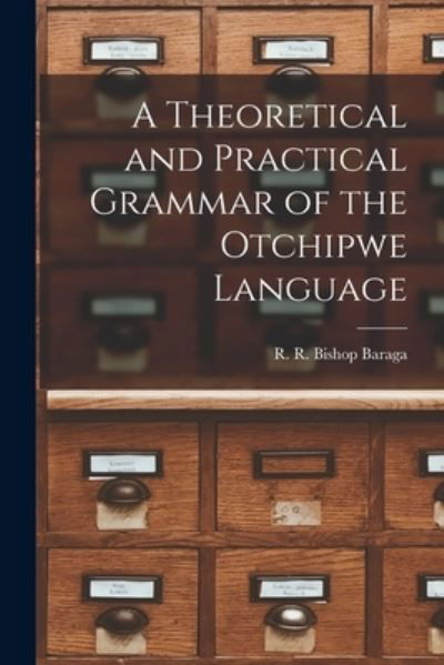 Cover for R R Bishop Baraga · A Theoretical and Practical Grammar of the Otchipwe Language (Paperback Book) (2021)