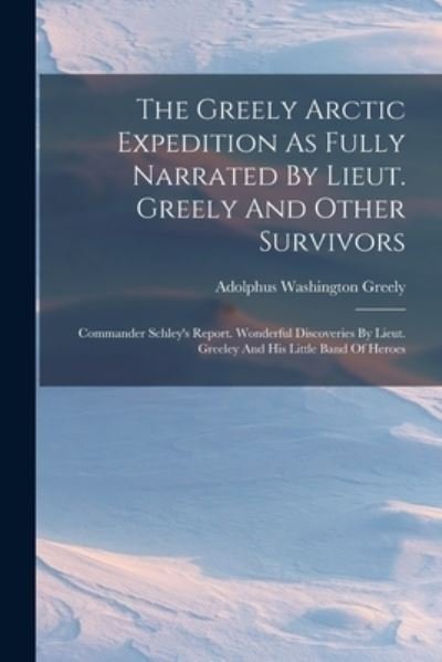 Cover for Adolphus Washington Greely · Greely Arctic Expedition As Fully Narrated by Lieut. Greely and Other Survivors (Bog) (2022)