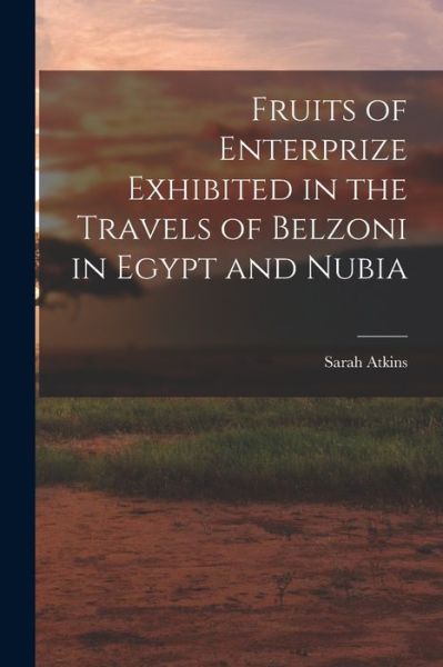 Fruits of Enterprize Exhibited in the Travels of Belzoni in Egypt and Nubia - Sarah Atkins - Books - Creative Media Partners, LLC - 9781018259345 - October 27, 2022