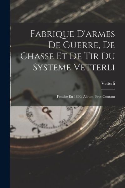 Cover for Vetterli · Fabrique d'armes de Guerre, de Chasse et de Tir du Systeme Vetterli (Book) (2022)