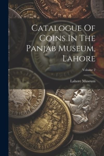 Cover for Lahore Museum (Pakistan) · Catalogue of Coins in the Panjab Museum, Lahore; Volume 2 (Book) (2023)