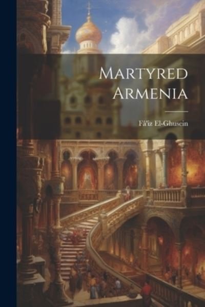 Cover for Fâ'iz El-Ghusein · Martyred Armenia (Book) (2023)