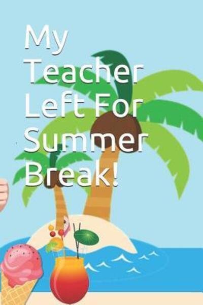 My Teacher Left For Summer Break! - Teacher's Appreciation - Books - Independently Published - 9781070192345 - May 25, 2019