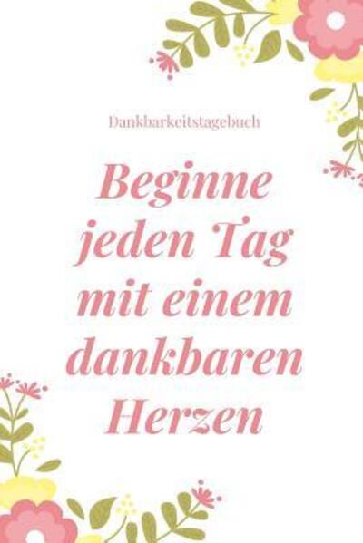 Cover for Selbstbewusstsein Tagebuch · Beginne Jeden Tag Mit Einem Dankbaren Herzen Dankbarkeitstagebuch (Paperback Book) (2019)