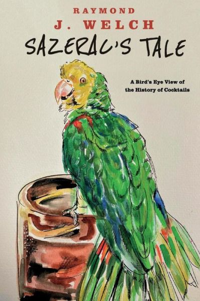 Cover for Raymond Welch · Sazerac's Tale: A Bird's Eye View of the History of Cocktails (Paperback Book) (2021)