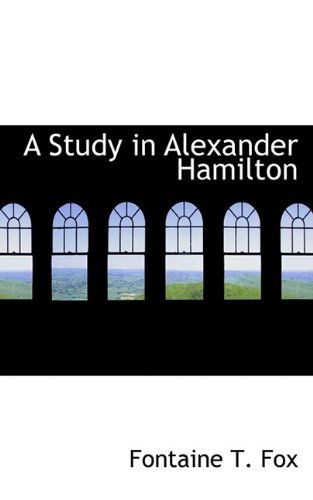 A Study in Alexander Hamilton - Fontaine T. Fox - Bøger - BiblioLife - 9781110667345 - 4. juni 2009