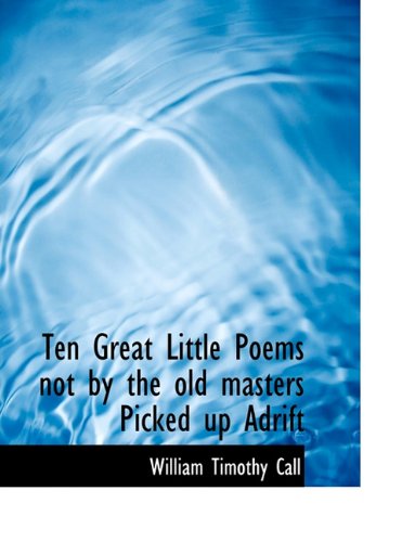 Cover for William Timothy Call · Ten Great Little Poems Not by the Old Masters Picked Up Adrift (Paperback Book) [Large type / large print edition] (2009)