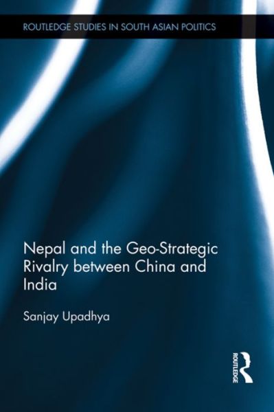 Cover for Sanjay Upadhya · Nepal and the Geo-Strategic Rivalry between China and India - Routledge Studies in South Asian Politics (Taschenbuch) (2015)