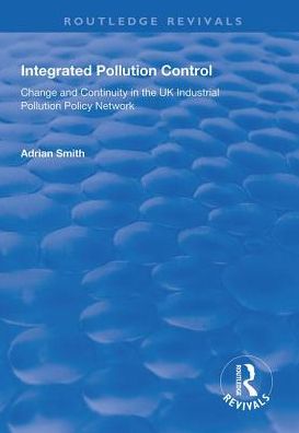 Cover for Adrian Smith · Integrated Pollution Control: Change and Continuity in the UK Industrial Pollution Policy Network - Routledge Revivals (Hardcover Book) (2018)