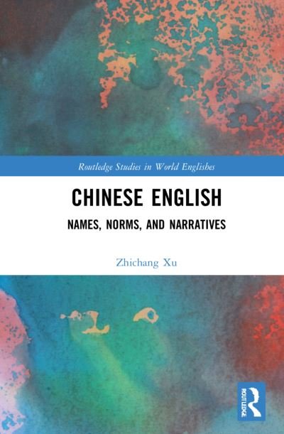 Cover for Zhichang Xu · Chinese English: Names, Norms and Narratives - Routledge Studies in World Englishes (Hardcover Book) (2022)