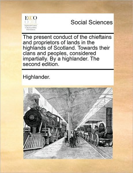 The Present Conduct of the Chieftains and Proprietors of Lands in the Highlands of Scotland. Towards Their Clans and Peoples, Considered Impartially. by a - Highlander - Książki - Gale Ecco, Print Editions - 9781170025345 - 10 czerwca 2010