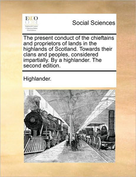 Cover for Highlander · The Present Conduct of the Chieftains and Proprietors of Lands in the Highlands of Scotland. Towards Their Clans and Peoples, Considered Impartially. by a (Paperback Bog) (2010)