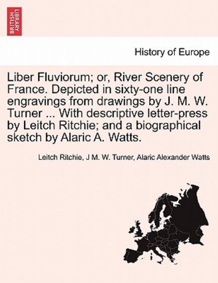 Cover for Leitch Ritchie · Liber Fluviorum; Or, River Scenery of France. Depicted in Sixty-One Line Engravings from Drawings by J. M. W. Turner ... with Descriptive Letter-Press by Leitch Ritchie; And a Biographical Sketch by Alaric A. Watts. (Taschenbuch) (2011)