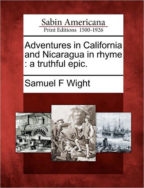 Cover for Samuel F Wight · Adventures in California and Nicaragua in Rhyme: a Truthful Epic. (Paperback Book) (2012)