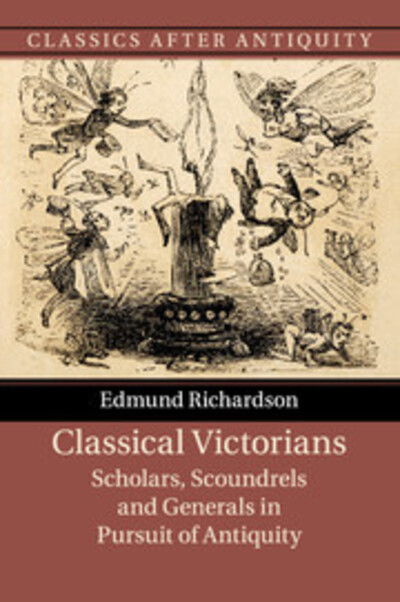 Classical Victorians: Scholars, Scoundrels and Generals in Pursuit of Antiquity - Classics after Antiquity - Richardson, Edmund (University of Durham) - Książki - Cambridge University Press - 9781316629345 - 22 września 2016