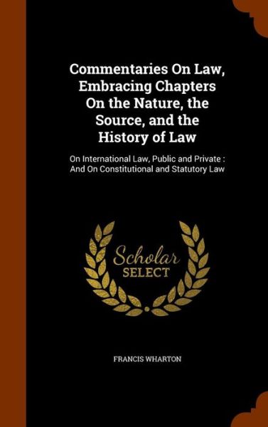 Cover for Francis Wharton · Commentaries on Law, Embracing Chapters on the Nature, the Source, and the History of Law (Gebundenes Buch) (2015)