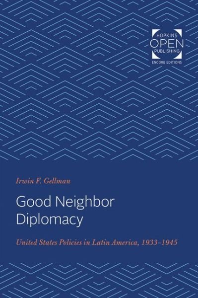 Cover for Irwin Gellman · Good Neighbor Diplomacy: United States Policies in Latin America, 1933-1945 - The Johns Hopkins University Studies in Historical and Political Science (Paperback Book) (2020)