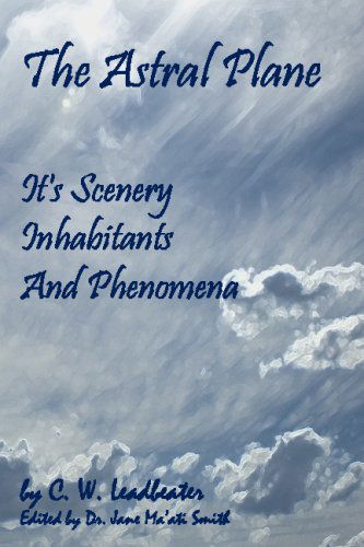 The Astral Plane: Its Scenery, Inhabitants and Phenomena - C. W. Leadbeater - Books - CreateSpace Independent Publishing Platf - 9781438262345 - July 18, 2008