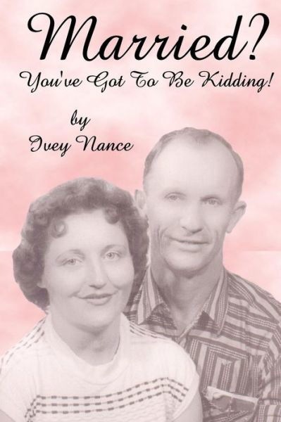 Married? You've Got to Be Kidding! - Ivey Nance - Books - Createspace - 9781440407345 - October 3, 2008