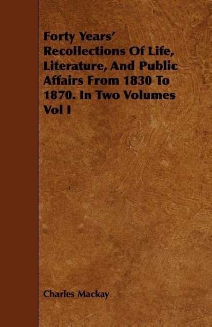 Cover for Charles Mackay · Forty Years' Recollections of Life, Literature, and Public Affairs from 1830 to 1870. in Two Volumes Vol I (Paperback Bog) (2008)