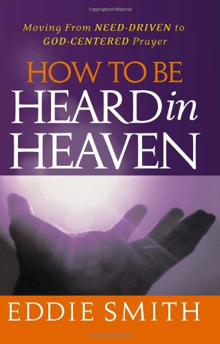 Cover for Eddie Smith · How to Be Heard in Heaven: Moving from Need-driven to God-centered Prayer (Paperback Book) (2011)