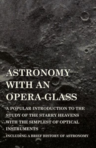 Cover for Garrett P. Serviss · Astronomy with an Opera-glass - a Popular Introduction to the Study of the Starry Heavens with the Simplest of Optical Instruments - Including a Brief History of Astronomy (Pocketbok) (2014)