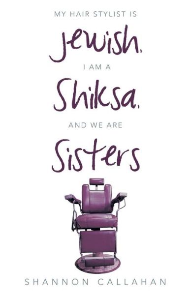 Cover for Shannon Callahan · My Hair Stylist is Jewish, I Am a Shiksa, and We Are Sisters (Paperback Book) (2014)