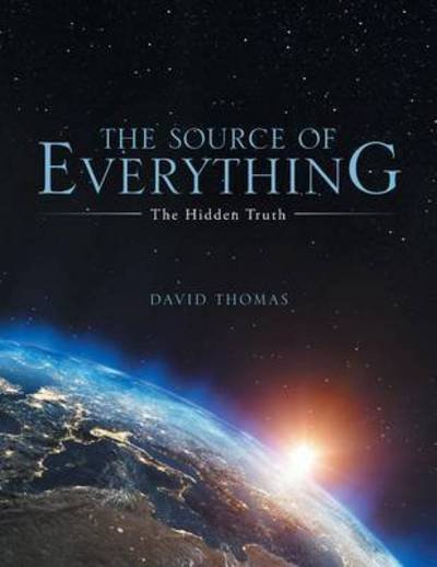 The Source of Everything: the Hidden Truth - David Thomas - Livros - WestBow Press - 9781490866345 - 6 de fevereiro de 2015