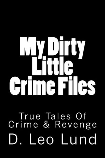 Cover for D Leo Lund · My Dirty Little Crime Files: True Tales of Crime &amp; Revenge (Paperback Book) (2014)